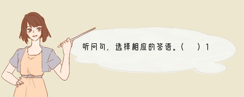 听问句，选择相应的答语。( )1. A. I'm fine. ( )2. A. I'